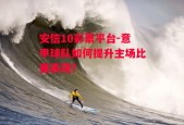 安信10彩票平台-意甲球队如何提升主场比赛表现？