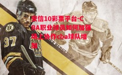 安信10彩票平台-CBA职业球员如何加强场上协作cba球队增加